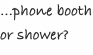 &hellip;phone booth or shower?